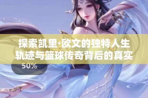 探索凯里·欧文的独特人生轨迹与篮球传奇背后的真实故事