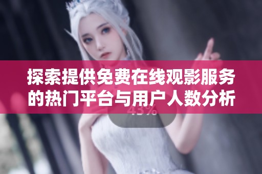 探索提供免费在线观影服务的热门平台与用户人数分析