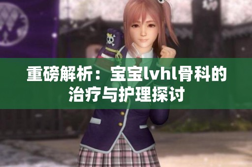 重磅解析：宝宝lvhl骨科的治疗与护理探讨