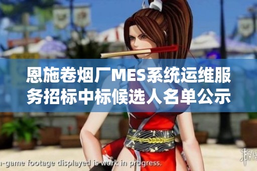 恩施卷烟厂MES系统运维服务招标中标候选人名单公示信息