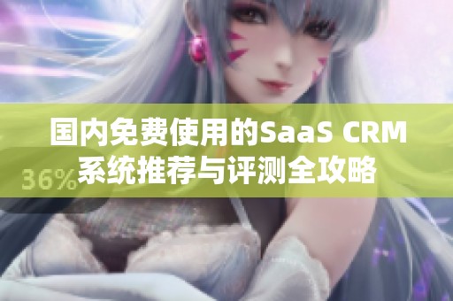 国内免费使用的SaaS CRM系统推荐与评测全攻略