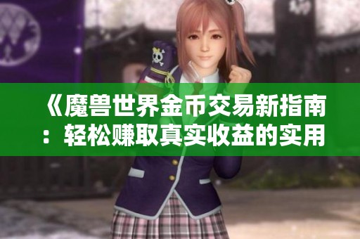 《魔兽世界金币交易新指南：轻松赚取真实收益的实用技巧》