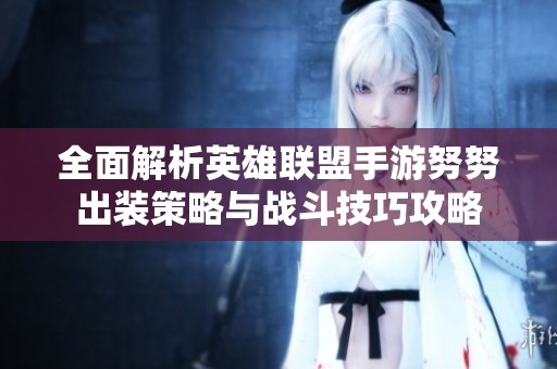 全面解析英雄联盟手游努努出装策略与战斗技巧攻略