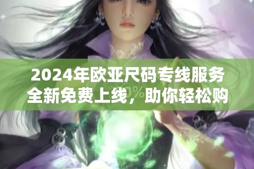 2024年欧亚尺码专线服务全新免费上线，助你轻松购物