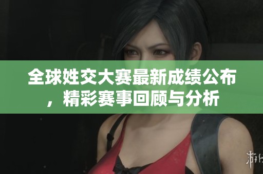 全球姓交大赛最新成绩公布，精彩赛事回顾与分析