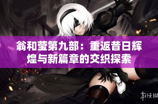 翁和莹第九部：重返昔日辉煌与新篇章的交织探索