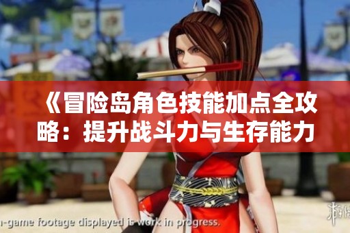 《冒险岛角色技能加点全攻略：提升战斗力与生存能力的实用技巧》