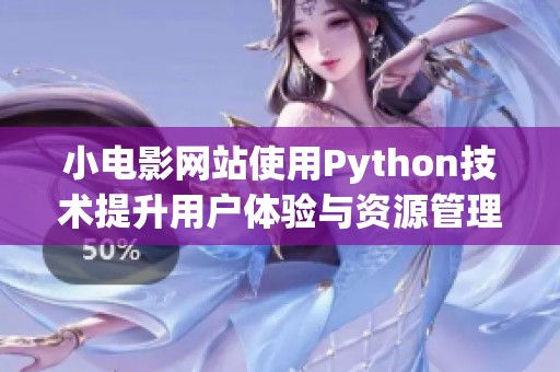 小电影网站使用Python技术提升用户体验与资源管理能力