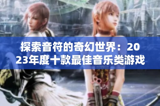 探索音符的奇幻世界：2023年度十款最佳音乐类游戏推荐