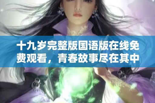 十九岁完整版国语版在线免费观看，青春故事尽在其中