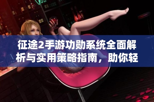 征途2手游功勋系统全面解析与实用策略指南，助你轻松上手