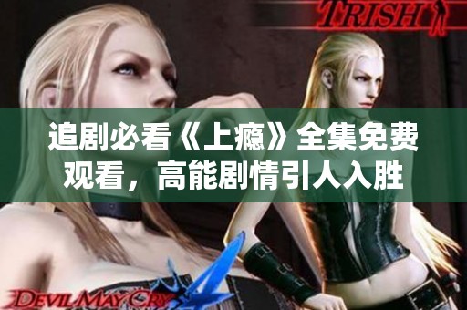 追剧必看《上瘾》全集免费观看，高能剧情引人入胜