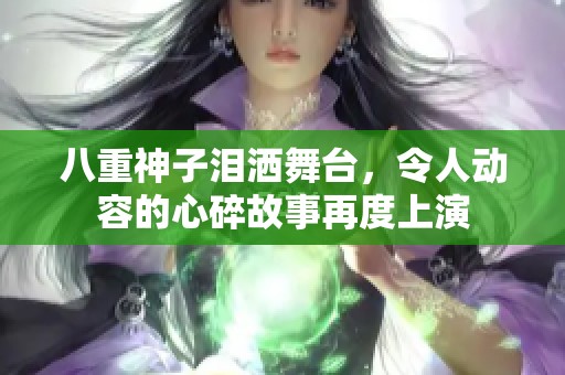 八重神子泪洒舞台，令人动容的心碎故事再度上演