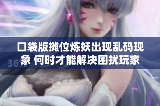 口袋版摊位炼妖出现乱码现象 何时才能解决困扰玩家的问题