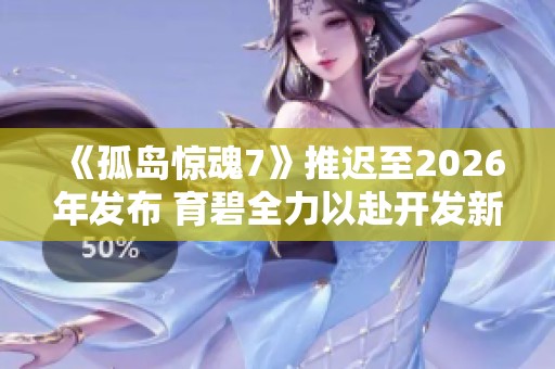《孤岛惊魂7》推迟至2026年发布 育碧全力以赴开发新作