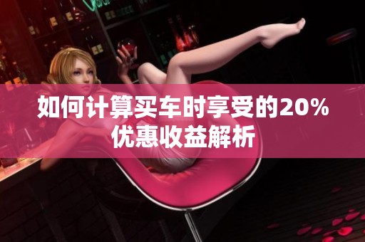 如何计算买车时享受的20%优惠收益解析