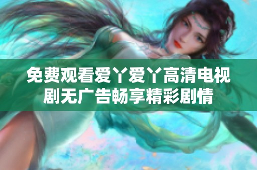 免费观看爱丫爱丫高清电视剧无广告畅享精彩剧情