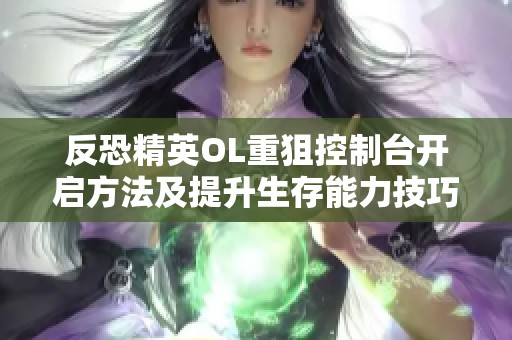 反恐精英OL重狙控制台开启方法及提升生存能力技巧详解