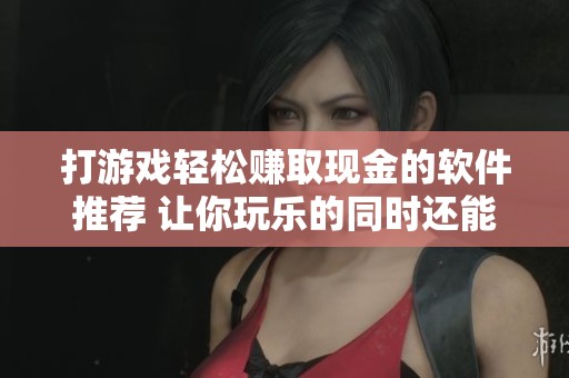 打游戏轻松赚取现金的软件推荐 让你玩乐的同时还能赚钱