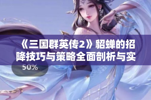 《三国群英传2》貂蝉的招降技巧与策略全面剖析与实用攻略
