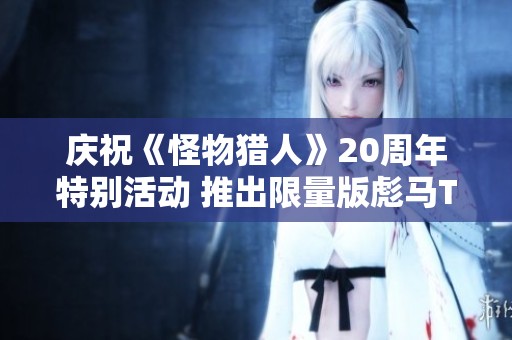 庆祝《怪物猎人》20周年特别活动 推出限量版彪马T恤与板鞋