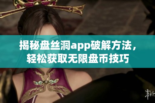 揭秘盘丝洞app破解方法，轻松获取无限盘币技巧