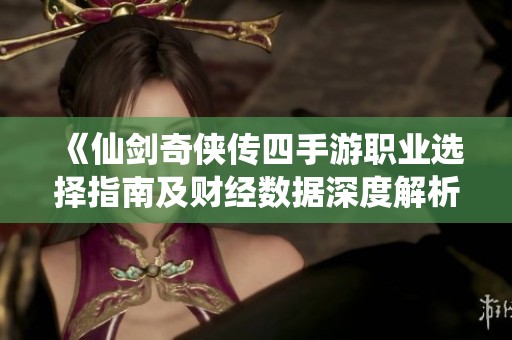 《仙剑奇侠传四手游职业选择指南及财经数据深度解析》