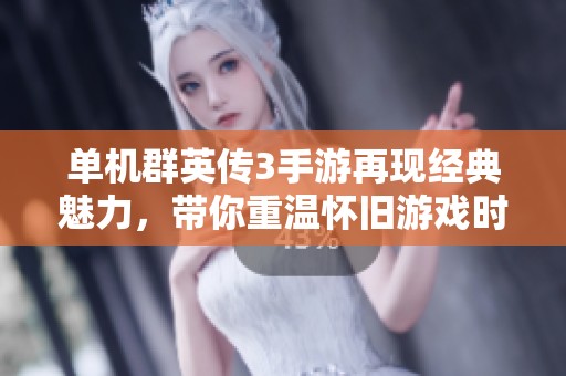 单机群英传3手游再现经典魅力，带你重温怀旧游戏时光