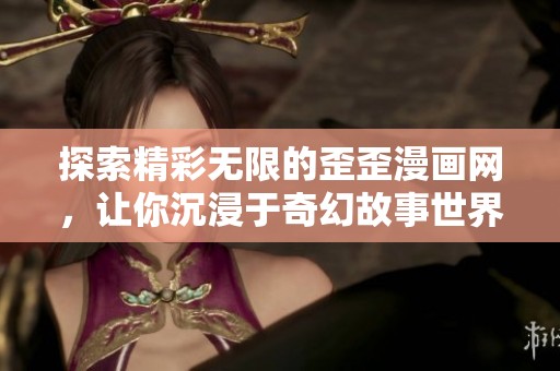 探索精彩无限的歪歪漫画网，让你沉浸于奇幻故事世界