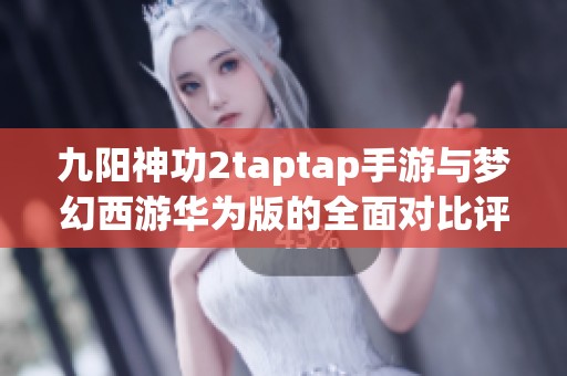 九阳神功2taptap手游与梦幻西游华为版的全面对比评测分析