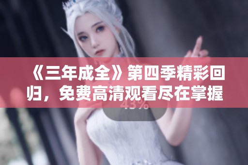 《三年成全》第四季精彩回归，免费高清观看尽在掌握！