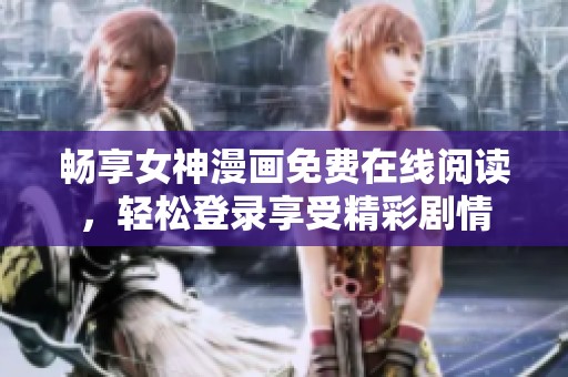 畅享女神漫画免费在线阅读，轻松登录享受精彩剧情