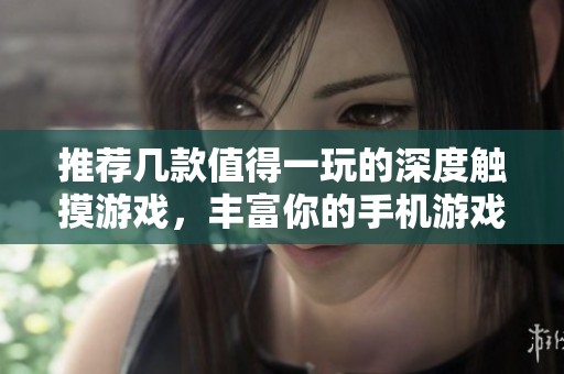 推荐几款值得一玩的深度触摸游戏，丰富你的手机游戏体验
