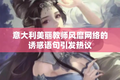 意大利美丽教师风靡网络的诱惑语句引发热议