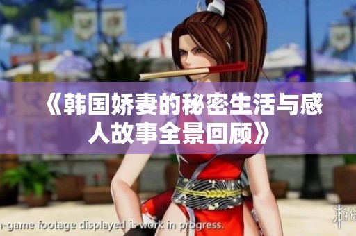 《韩国娇妻的秘密生活与感人故事全景回顾》