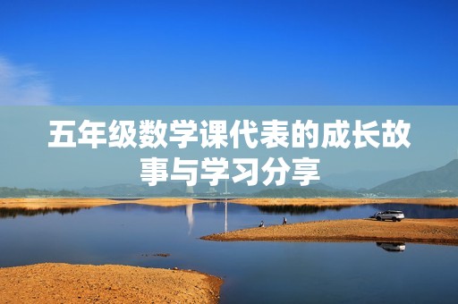 五年级数学课代表的成长故事与学习分享