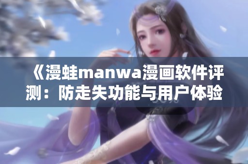 《漫蛙manwa漫画软件评测：防走失功能与用户体验解析》