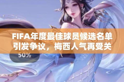 FIFA年度最佳球员候选名单引发争议，梅西人气再受关注