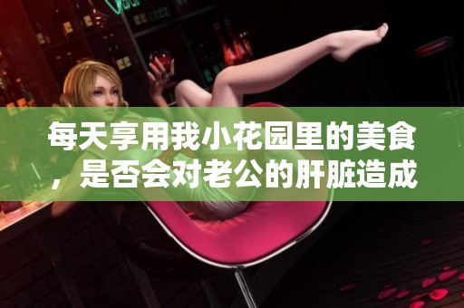 每天享用我小花园里的美食，是否会对老公的肝脏造成伤害
