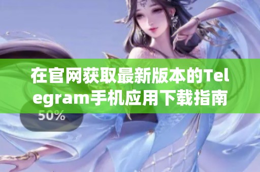在官网获取最新版本的Telegram手机应用下载指南