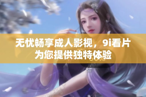 无忧畅享成人影视，9i看片为您提供独特体验