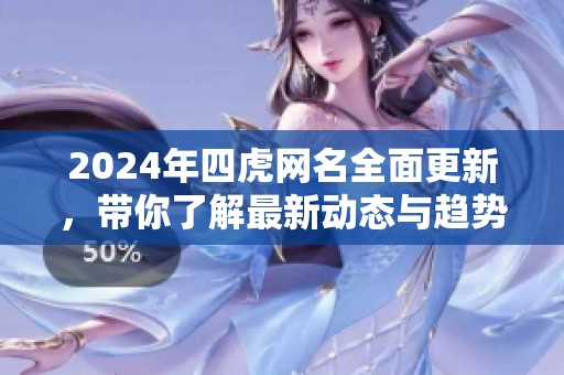 2024年四虎网名全面更新，带你了解最新动态与趋势
