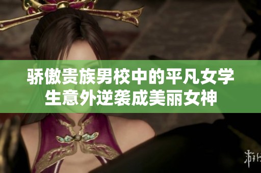 骄傲贵族男校中的平凡女学生意外逆袭成美丽女神