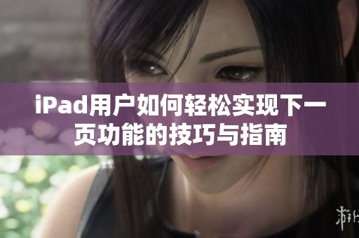 iPad用户如何轻松实现下一页功能的技巧与指南