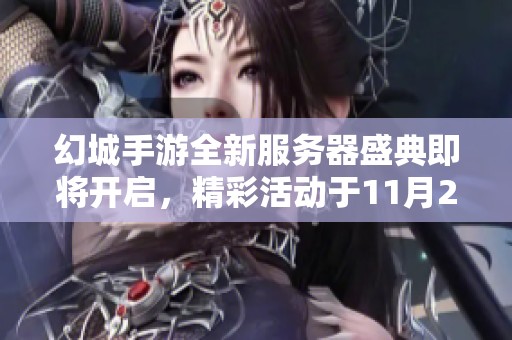 幻城手游全新服务器盛典即将开启，精彩活动于11月25日焕发魅力