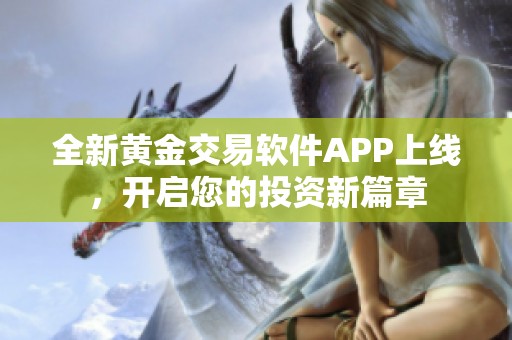 全新黄金交易软件APP上线，开启您的投资新篇章