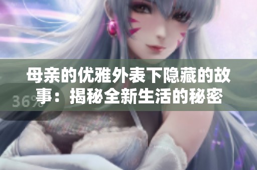 母亲的优雅外表下隐藏的故事：揭秘全新生活的秘密