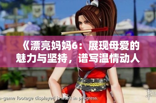 《漂亮妈妈6：展现母爱的魅力与坚持，谱写温情动人的故事》