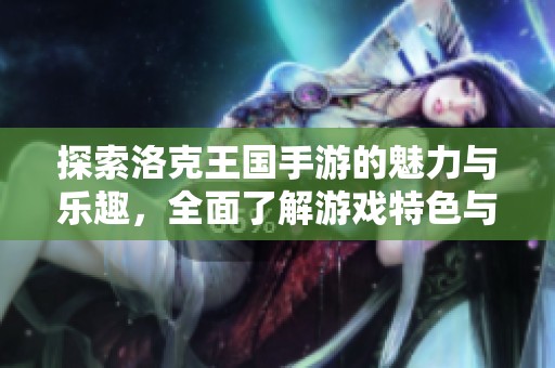 探索洛克王国手游的魅力与乐趣，全面了解游戏特色与玩法