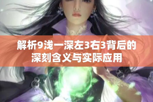 解析9浅一深左3右3背后的深刻含义与实际应用